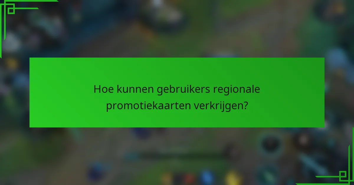 Hoe kunnen gebruikers regionale promotiekaarten verkrijgen?