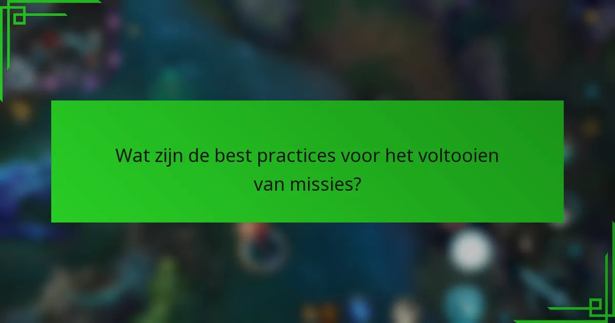 Wat zijn de best practices voor het voltooien van missies?