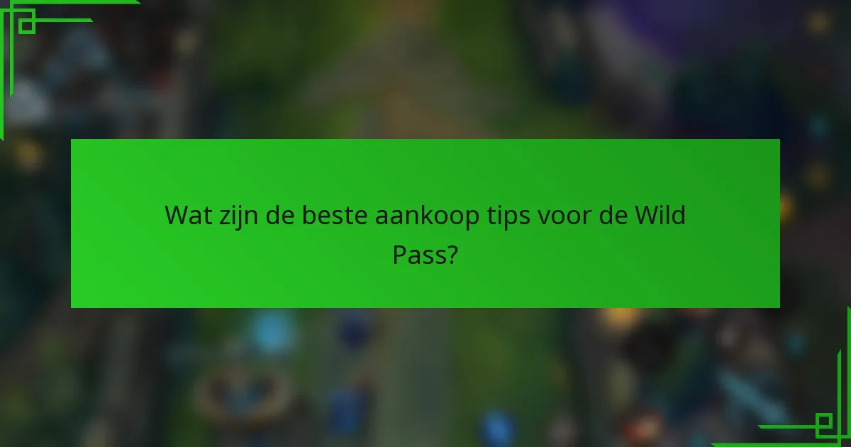 Wat zijn de beste aankoop tips voor de Wild Pass?