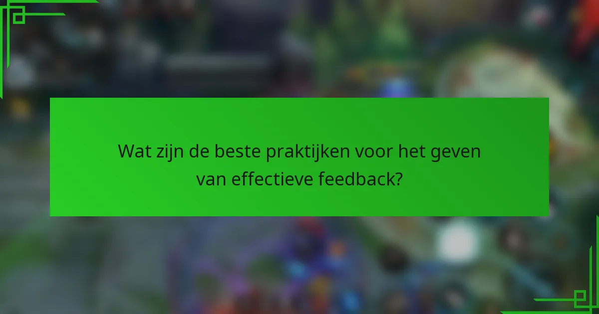 Wat zijn de beste praktijken voor het geven van effectieve feedback?