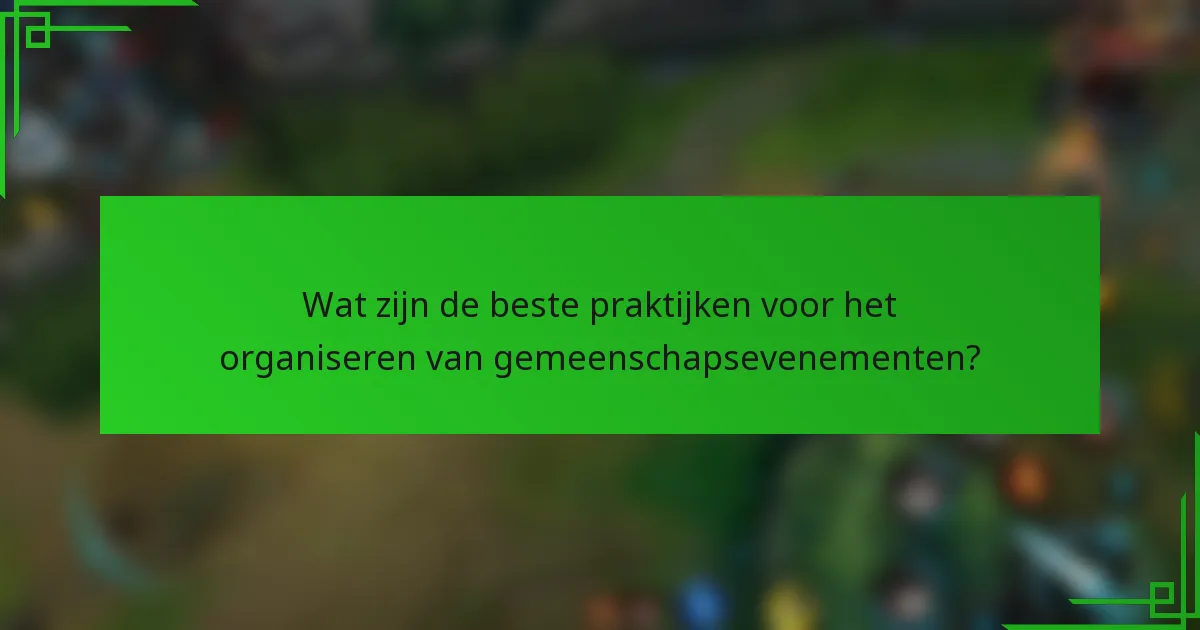 Wat zijn de beste praktijken voor het organiseren van gemeenschapsevenementen?