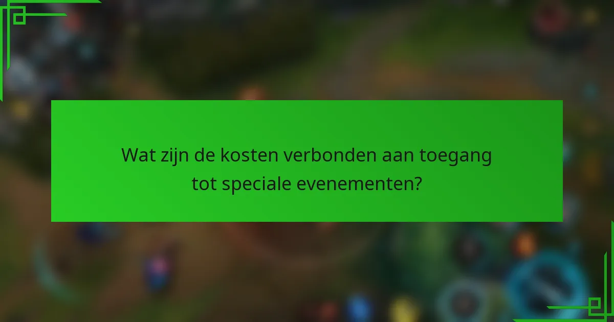 Wat zijn de kosten verbonden aan toegang tot speciale evenementen?