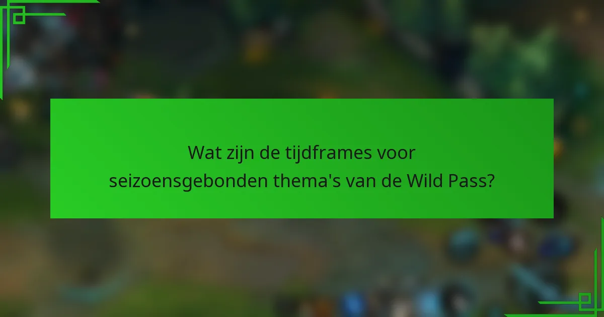 Wat zijn de tijdframes voor seizoensgebonden thema's van de Wild Pass?