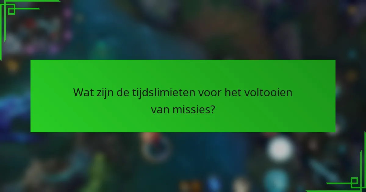 Wat zijn de tijdslimieten voor het voltooien van missies?