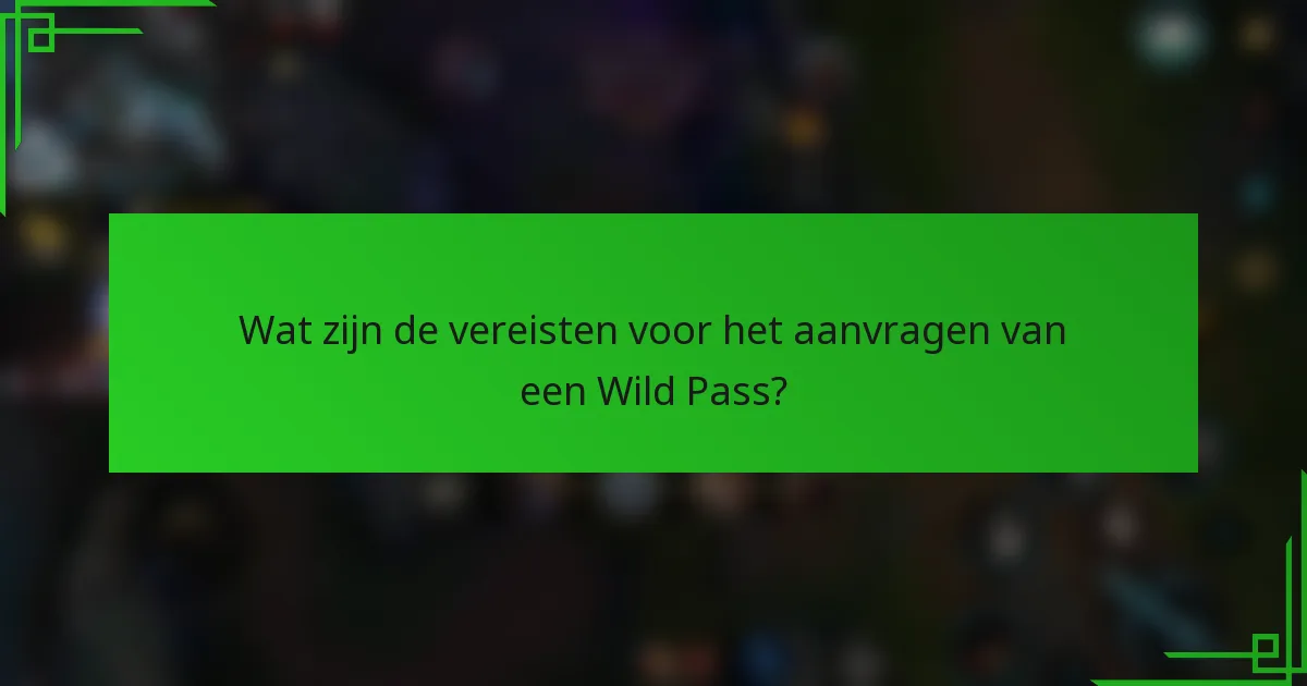 Wat zijn de vereisten voor het aanvragen van een Wild Pass?