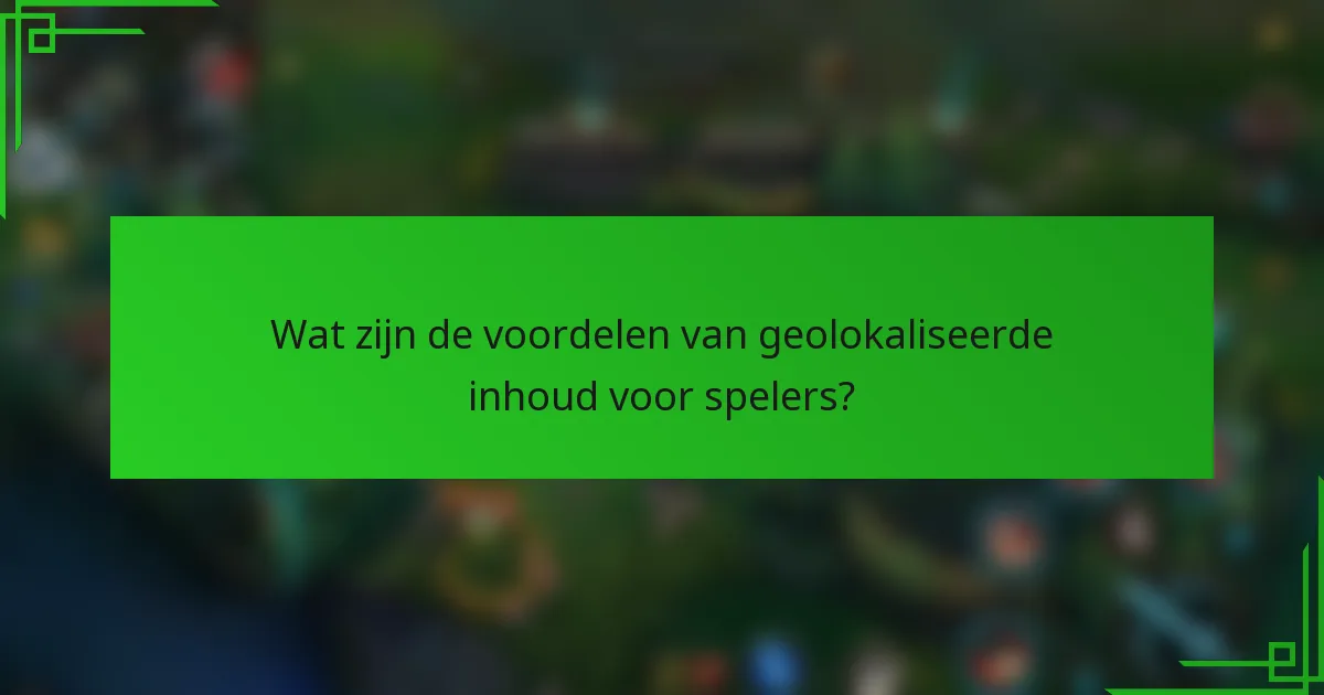 Wat zijn de voordelen van geolokaliseerde inhoud voor spelers?