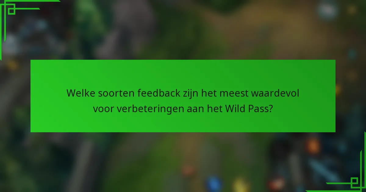 Welke soorten feedback zijn het meest waardevol voor verbeteringen aan het Wild Pass?